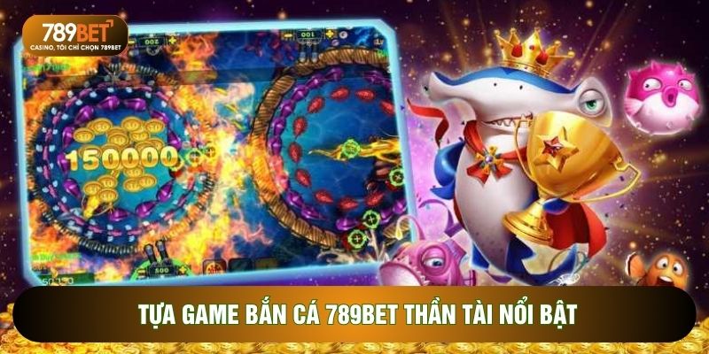 Tựa game bắn cá 789BET thần tài nổi bật