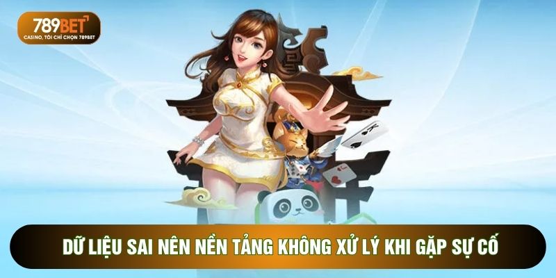 Dữ liệu sai nên nền tảng không xử lý khi gặp sự cố