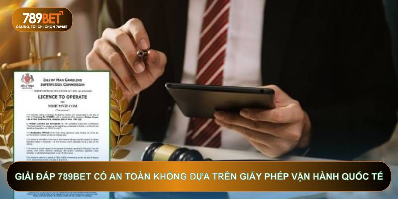 Giải đáp 789bet có an toàn không dựa trên giấy phép vận hành quốc tế