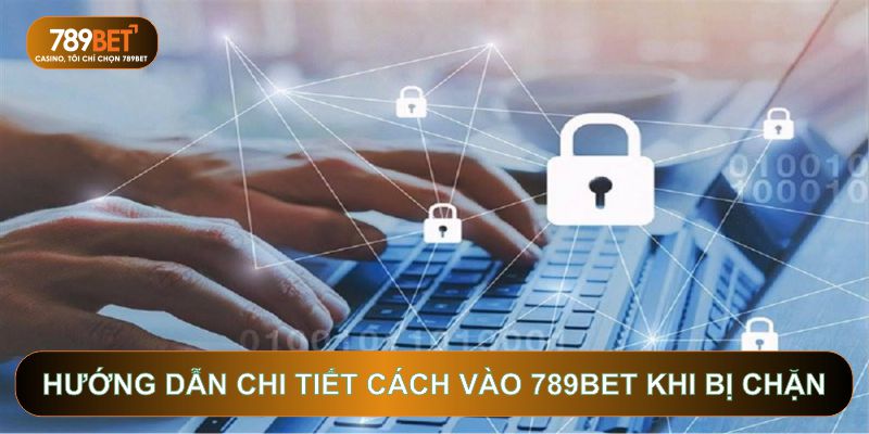 Hướng dẫn chi tiết cách vào 789BET khi bị chặn
