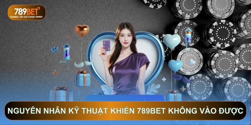 Nguyên nhân kỹ thuật khiến 789BET không vào được