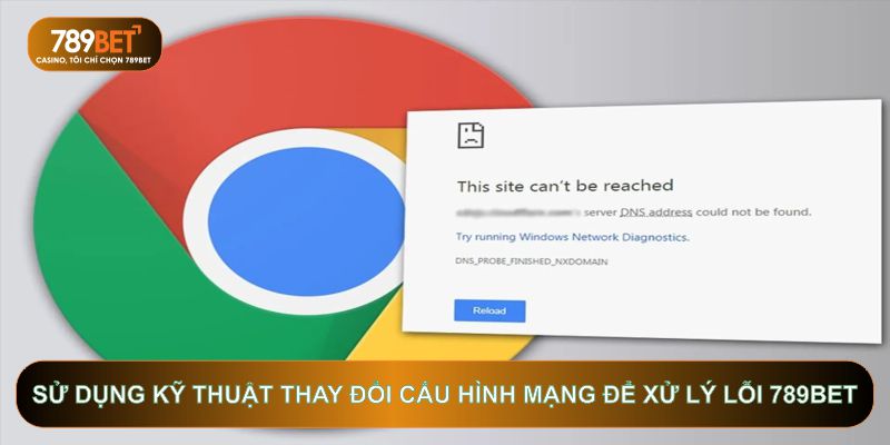 Sử dụng kỹ thuật thay đổi cấu hình mạng để xử lý lỗi 789BET